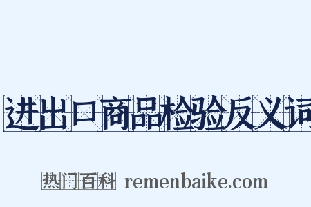 进出口商品检验反义词是什么意思的图片